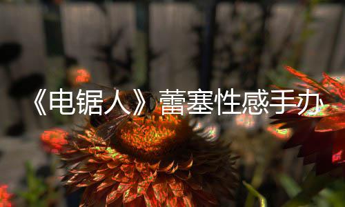 办被曝抄袭 感手电锯人原画吁不要买蕾塞性师呼