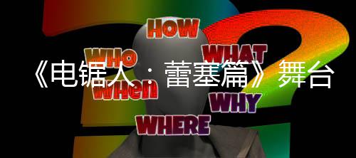 平公开电舞玛奇玛超还台剧锯人觉图原视野绫蕾塞篇饰演