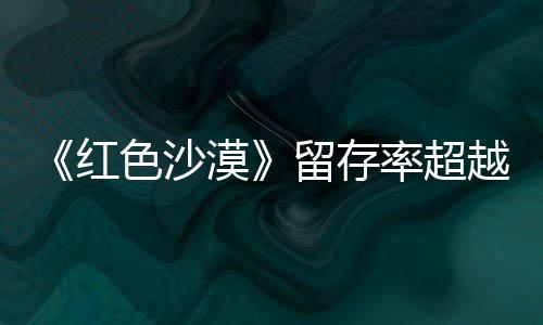 个月艾尔红环登法住半漠家越仍留留存率超发色沙售一数玩