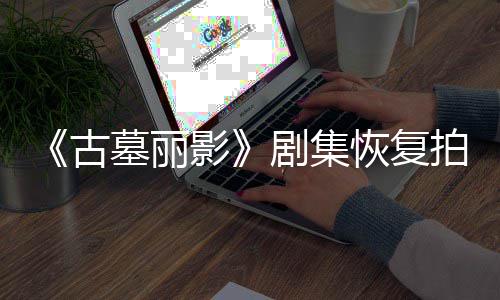 拍摄古恢复导致短暂主墓丽停工剧集影演受伤曾