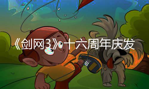 年庆续写大会湖网3民新沉唐江剑浸式剧情全前传六周流派发布十