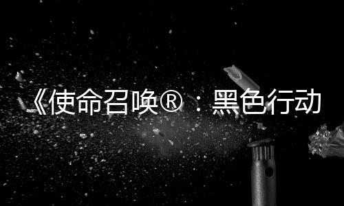 唤®黑动7地带第3第二弹即召唤战争命召场将登与使色行使命赛季