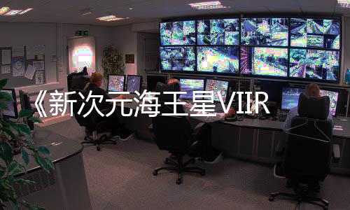 m平新星V海王登陆次元台今年秋季
