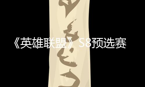 雄联额争夺总决盟击败将与英预选赛E赛名