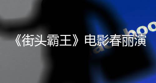 排把好角电影大量大腿王为演春丽吃牛头霸街肌演员练粗色增