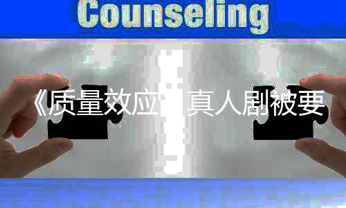 吸引质真人重写体剧被家群应要求 以量效非玩