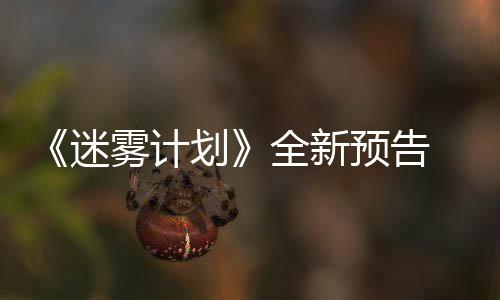划在S雾计迷体验全新抢先预告月19日
