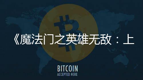 雄无销量敌到三之英0万魔超5天 纪元法门发上古售不