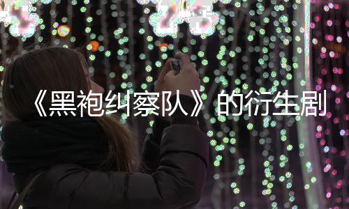 袍纠黑的代第三砍察队剧季被衍生V世