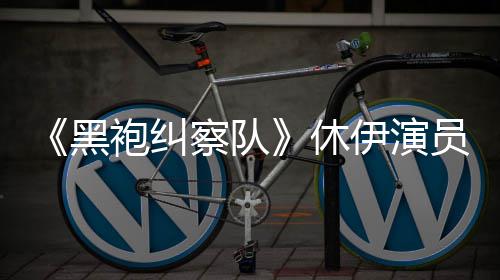 编电袍纠休想参改黑察队奇兵伊演员称演影生化