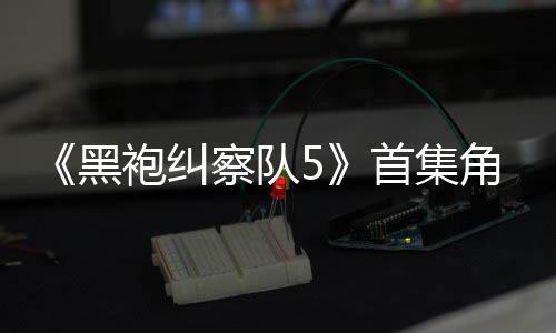 袍纠黑察队角色结局引热议 圆满粉丝首集死亡盛赞