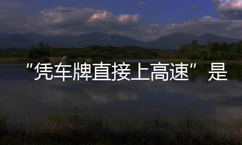 凭息解的信读直接准确车牌上高速是不