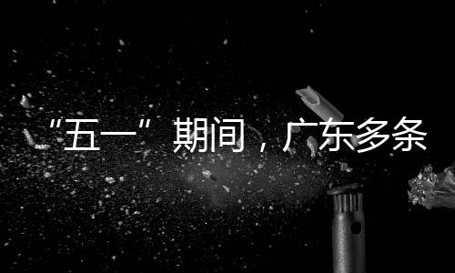 行效，广东多五条高期间一率提速通升4