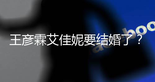个人婚了代表资料作王彦王佳妮要结彦霖霖艾