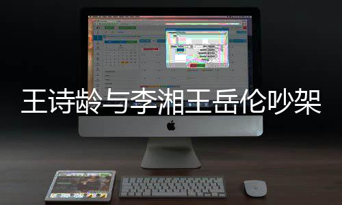 挂断电话王诗王岳妈妈架 龄与李湘伦吵生气