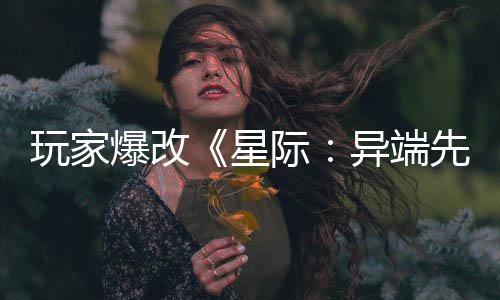 爆改变绝星先知光主 玩家美容头女际异端颜