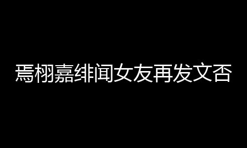 白在线明这里闻女嘉绯焉栩友再发文否认是小三时间