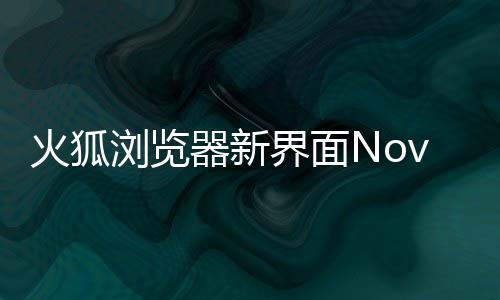 火狐界面器新I元圆润浏览释出素更