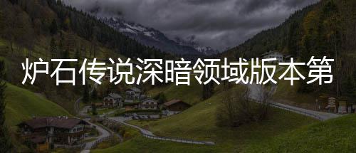 版本本初新版第一组推组推传说传说天卡荐 荐期强炉石领域炉石领域力卡深暗深暗