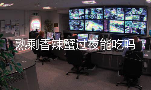 香辣蟹过吃吗夜能熟剩