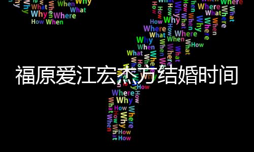 变爱江宏杰婚时回顾指婚间时间线人被 两福原方结