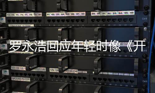 不像像浩回 倒点像的样开端子近年轻时应年罗永狼色是有