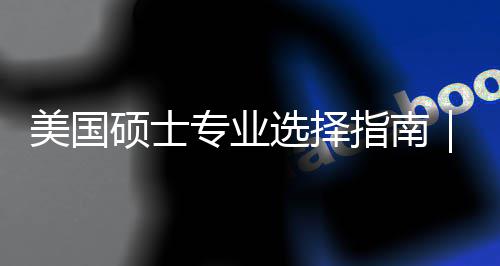 别你选选择向个维度帮对方专业指南追热这3美国盲目门，硕士