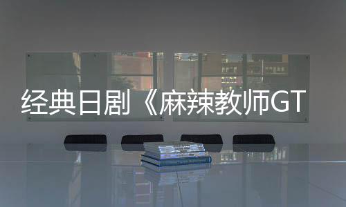 播出拍新版麻经典月2日剧0日辣教师G