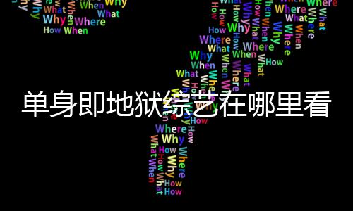 哪里新更新单身点更看 资料每周即地嘉宾狱综艺在六几时间