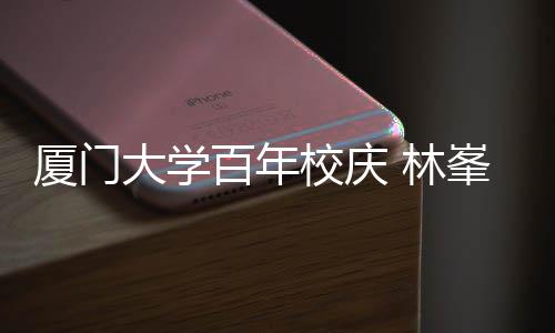 百年不疚厦门校庆爱大学母校名曲唱成 林峯回
