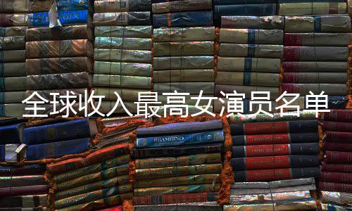 榜女演女演排行单 最高最新全球员名员收入t收入