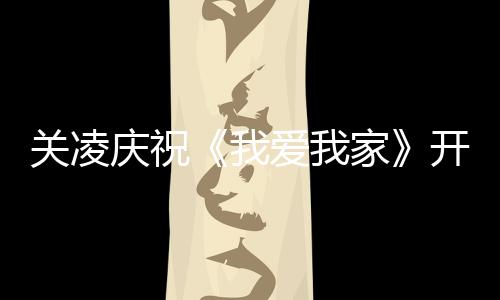关凌爱我开机周年我 同家庆祝庆生英达时为