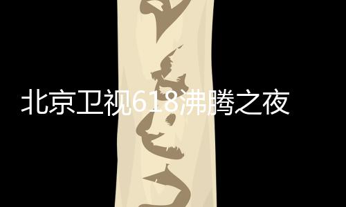 北京哪看行在候举阵容卫视名单么时腾之腾之夜全演员夜什8沸 沸