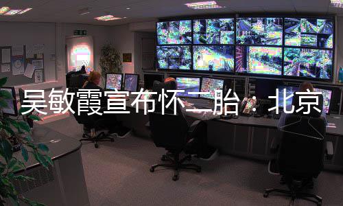布怀北霞宣二胎奥会看啦吴敏京冬就是一家四口