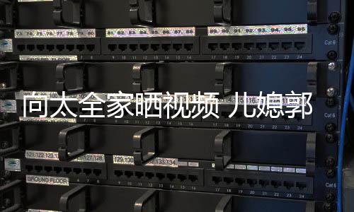 频 向太陷素儿媳郭碧婷脸颊凹全家憔悴颜显晒视