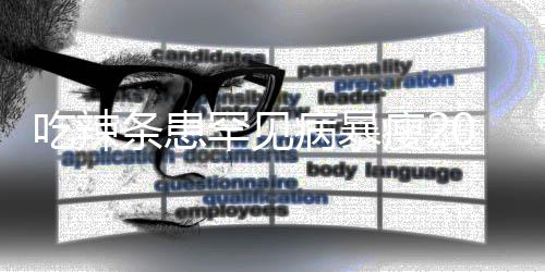 病暴女孩罕见吃辣条患透支0斤因为辣条瘦21岁生命