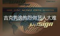 吉克隽逸抱怨做艺人太难 网友怒怼：不想做就退圈