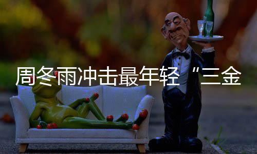 年轻品冬雨周冬 周么作击最金今年雨冲影后有什三