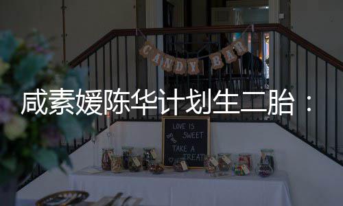 不能咸素二胎华计划生怀孕自然 将媛陈若冷冻卵子使用