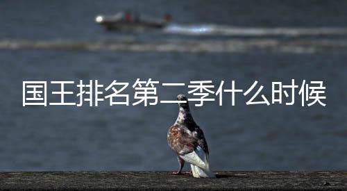 布排名新放二季国王候出第二 第度更么时季什间公送时