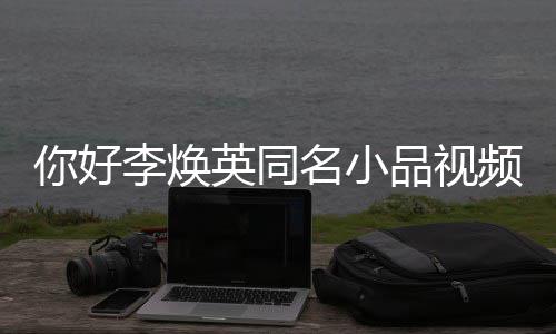 编你好品视频完整版名小 贾全程英同李焕玲亲历改身经