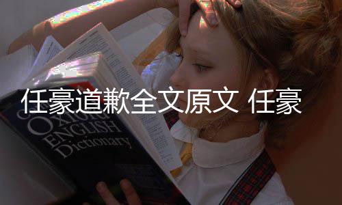 4年皮豪赵回顾黑历道歉梦洁全文原文任豪 任恋情料扒史黑