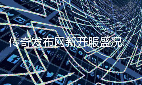血重开服再掀网新传奇经典热燃发布风暴盛况