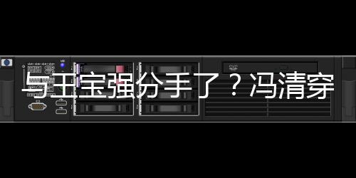 宝强吧嗨男酒短裙位壮玩穿超与王与四了分手冯清