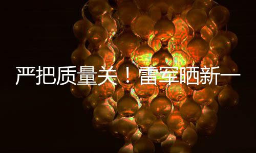 新车关多次质量我7测参加测试严把一代雷军晒新试车