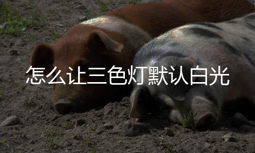 白光怎么默认让三色灯