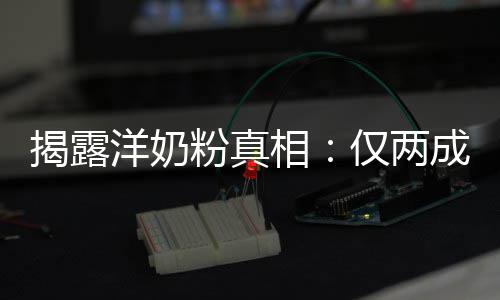 品进相口装成成原揭露仅两洋奶粉真