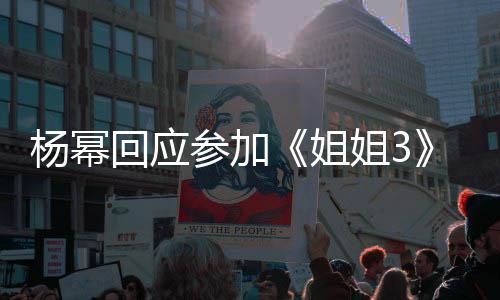 能唱能跳回应的样子吗我像参加姐姐3杨幂