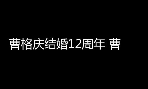 年 年了婚1多少2周曹格曹格结婚庆结老婆是谁