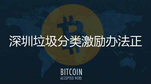 办法正在征求激励意见垃圾分类深圳